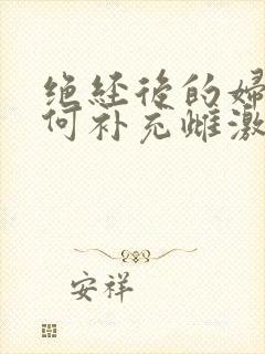 绝经后的妇女如何补充雌激素