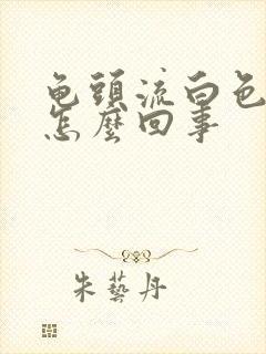 龟头流白色脓液怎么回事