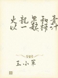 火龙果和青瓜可以一起榨汁吗