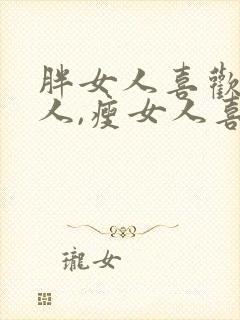 胖女人喜欢瘦男人,瘦女人喜欢胖男人