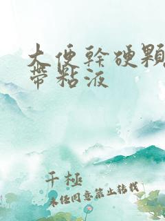 大便干硬颗粒状带粘液