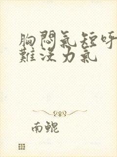 胸闷气短呼吸困难没力气