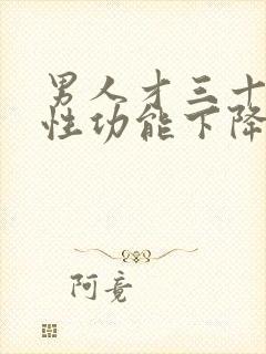 男人才三十多岁性功能下降怎么办