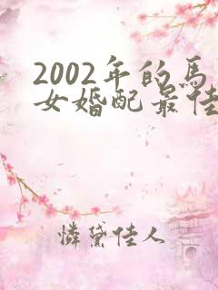 2002年的马女婚配最佳属相