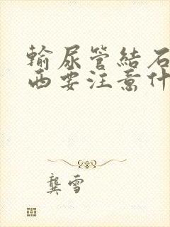 输尿管结石吃东西要注意什么