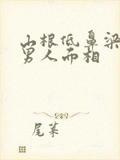 山根低鼻梁高的男人面相