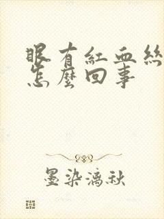 眼有红血丝疼是怎么回事