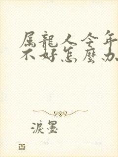 属龙人今年运气不好怎么办