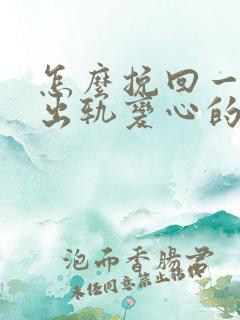 怎么挽回一个因出轨变心的男人