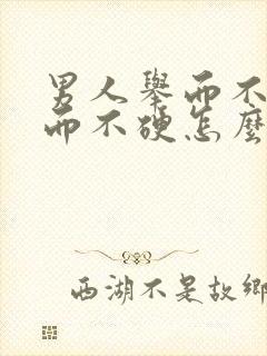 男人举而不坚坚而不硬怎么办