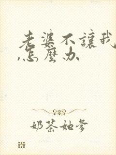 老婆不让我碰她,怎么办