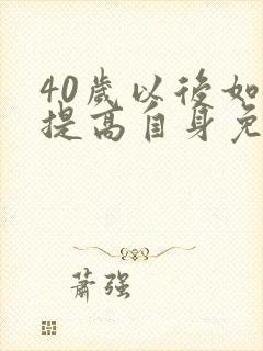 40岁以后如何提高自身免疫力