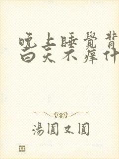 晚上睡觉背部痒白天不痒什么情况