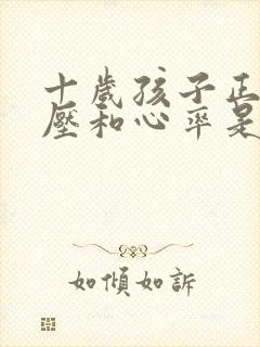 十岁孩子正常血压和心率是多少