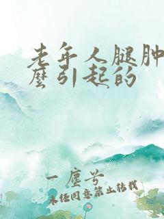 老年人腿肿是怎么引起的