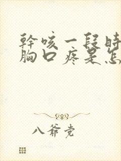 干咳一段时间了胸口疼是怎么回事