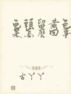 龟头留黄色的脓是怎么回事