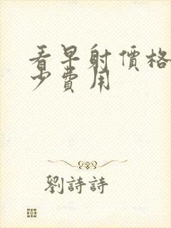 看早射价格要多少费用