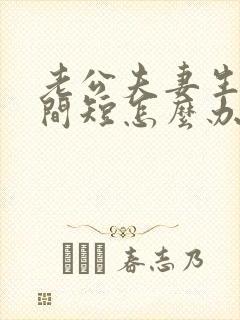 老公夫妻生活时间短怎么办