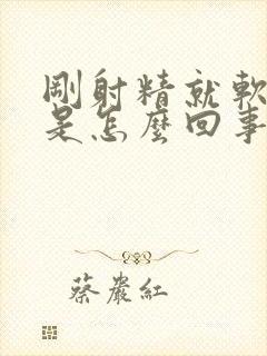 刚射精就软下来是怎么回事