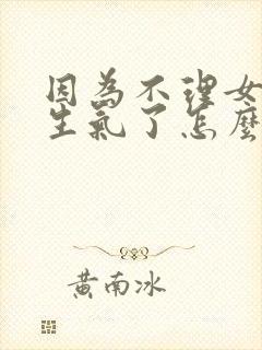 因为不理女朋友生气了怎么哄