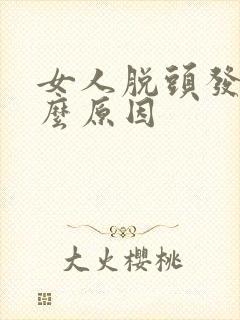 女人脱头发是什么原因