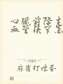 心脏前降支近端血管狭窄怎么办