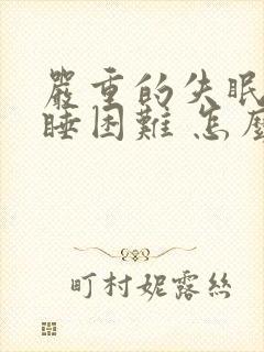 严重的失眠 入睡困难 怎么治疗方法