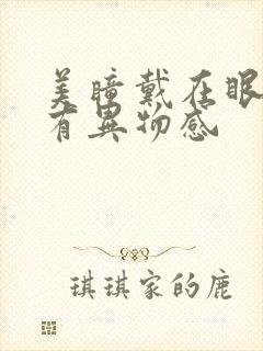 美瞳戴在眼睛里有异物感