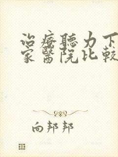 治疗听力下降哪家医院比较好