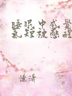 睡眠中感觉胸闷气短被憋醒