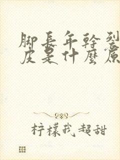 脚长年干裂起硬皮是什么原因怎么治