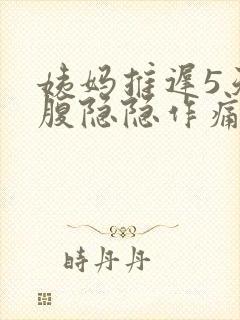 姨妈推迟5天小腹隐隐作痛