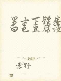 男士下体瘙痒有白色豆腐渣是什么原因