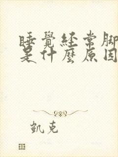 睡觉经常脚抽筋是什么原因