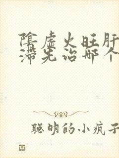 阴虚火旺肝郁气滞先治哪个