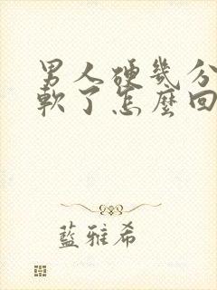 男人硬几分钟就软了怎么回事