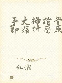 手大拇指骨头关节痛什么原因