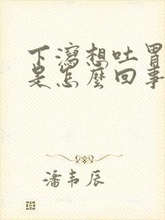 下泻想吐胃难受是怎么回事