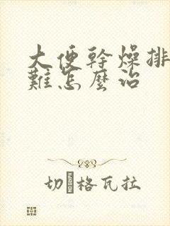 大便干燥排便困难怎么治