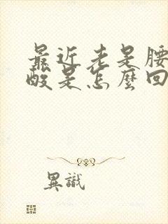 最近老是腰酸腿酸是怎么回事