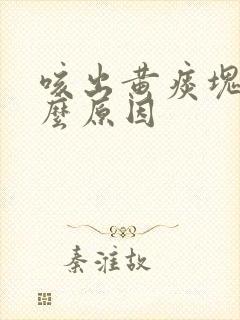 咳出黄痰块是什么原因