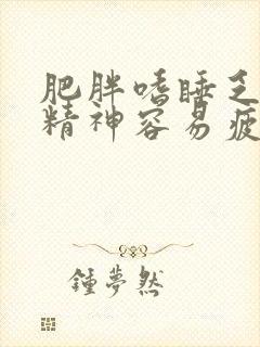 肥胖嗜睡乏力没精神容易疲劳是什么原因