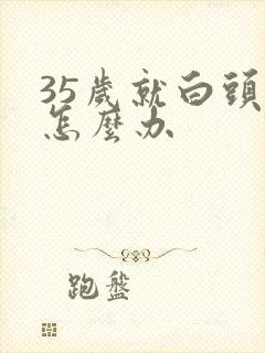 35岁就白头发怎么办