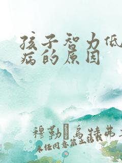 孩子智力低下发病的原因