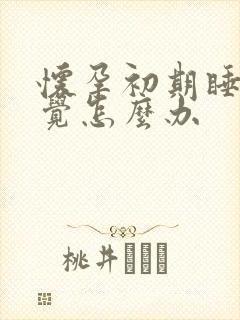 怀孕初期睡不好觉怎么办