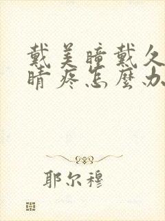 戴美瞳戴久了眼睛疼怎么办