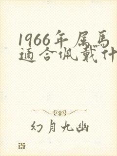 1966年属马适合佩戴什么首饰