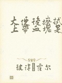 大便后擦拭时纸上带血块是怎么回事