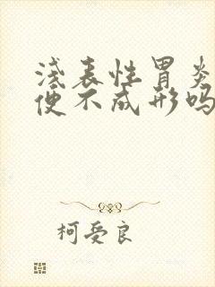 浅表性胃炎会大便不成形吗